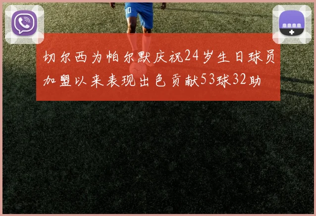 切尔西为帕尔默庆祝24岁生日球员加盟以来表现出色贡献53球32助