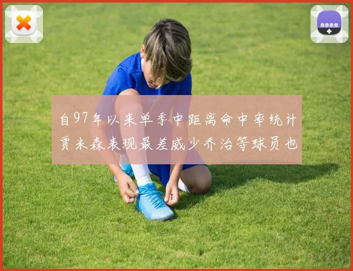 自97年以来单季中距离命中率统计贾米森表现最差威少乔治等球员也在榜上