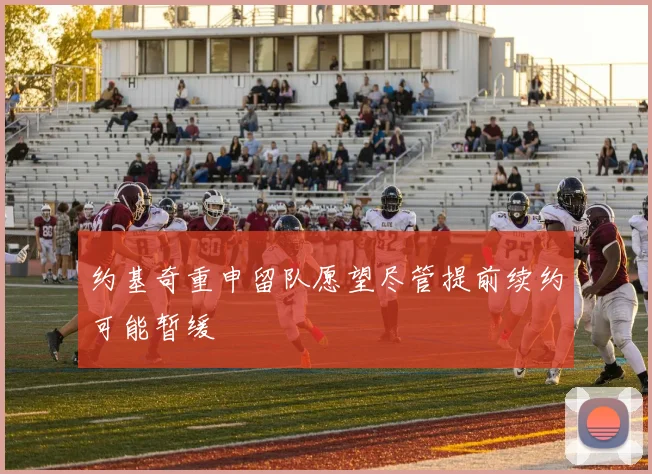 约基奇重申留队愿望尽管提前续约可能暂缓