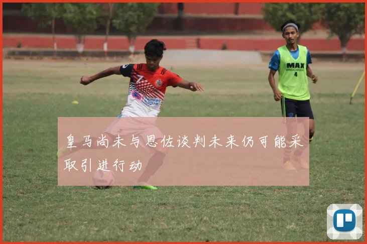 皇马尚未与恩佐谈判未来仍可能采取引进行动