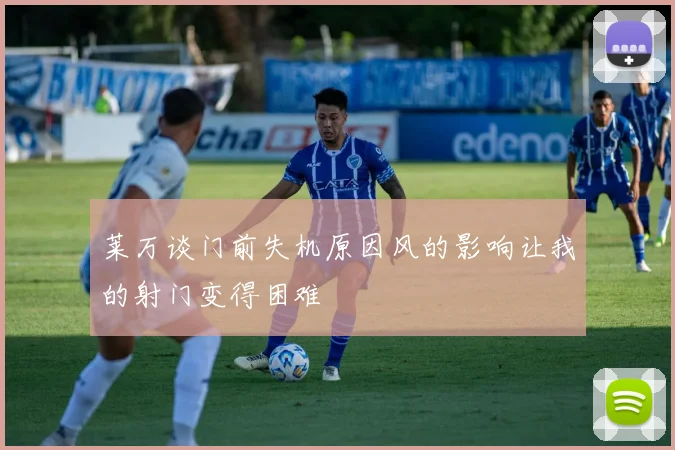 莱万谈门前失机原因风的影响让我的射门变得困难