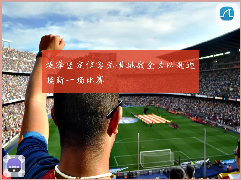 埃泽坚定信念无惧挑战全力以赴迎接新一场比赛