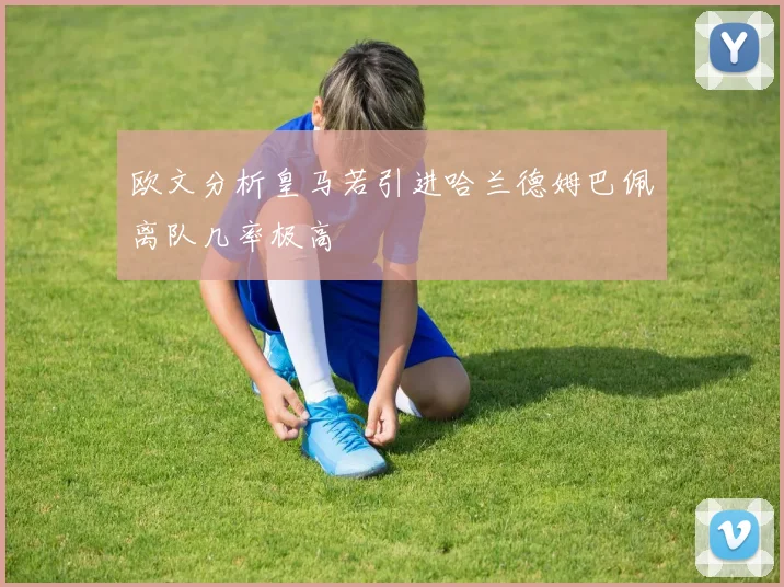 欧文分析皇马若引进哈兰德姆巴佩离队几率极高