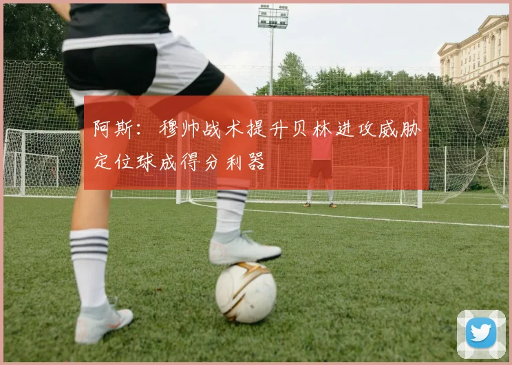 阿斯:穆帅战术提升贝林进攻威胁定位球成得分利器