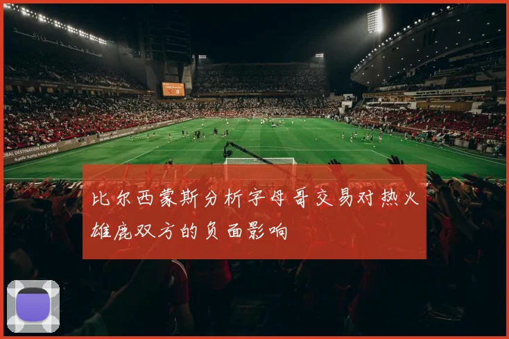 比尔西蒙斯分析字母哥交易对热火雄鹿双方的负面影响