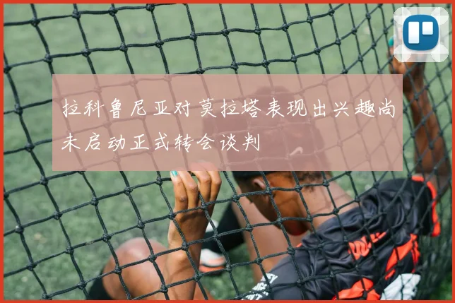 拉科鲁尼亚对莫拉塔表现出兴趣尚未启动正式转会谈判