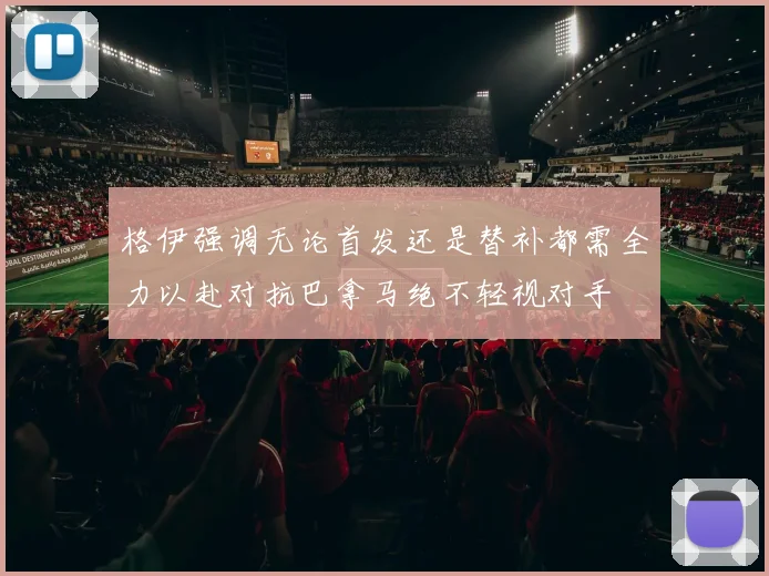 格伊强调无论首发还是替补都需全力以赴对抗巴拿马绝不轻视对手