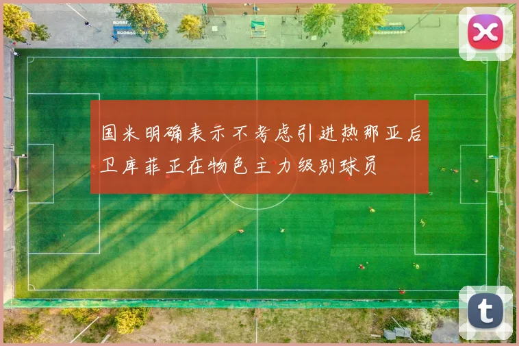 国米明确表示不考虑引进热那亚后卫库菲正在物色主力级别球员